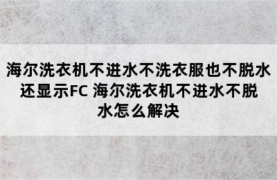 海尔洗衣机不进水不洗衣服也不脱水还显示FC 海尔洗衣机不进水不脱水怎么解决